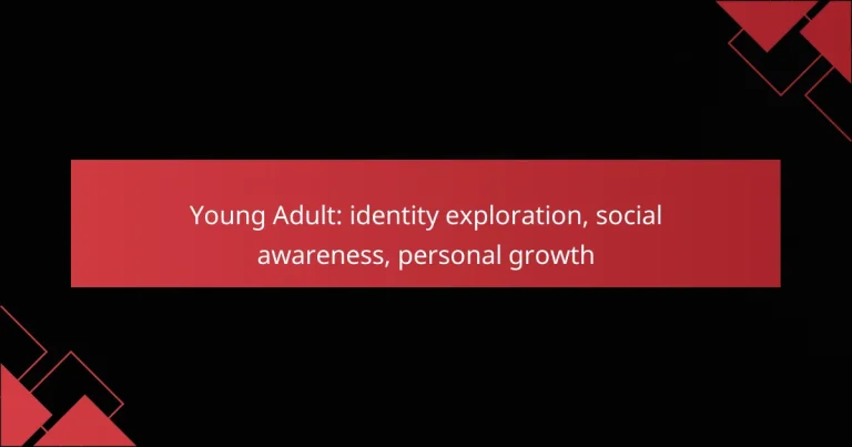Young Adult: identity exploration, social awareness, personal growth