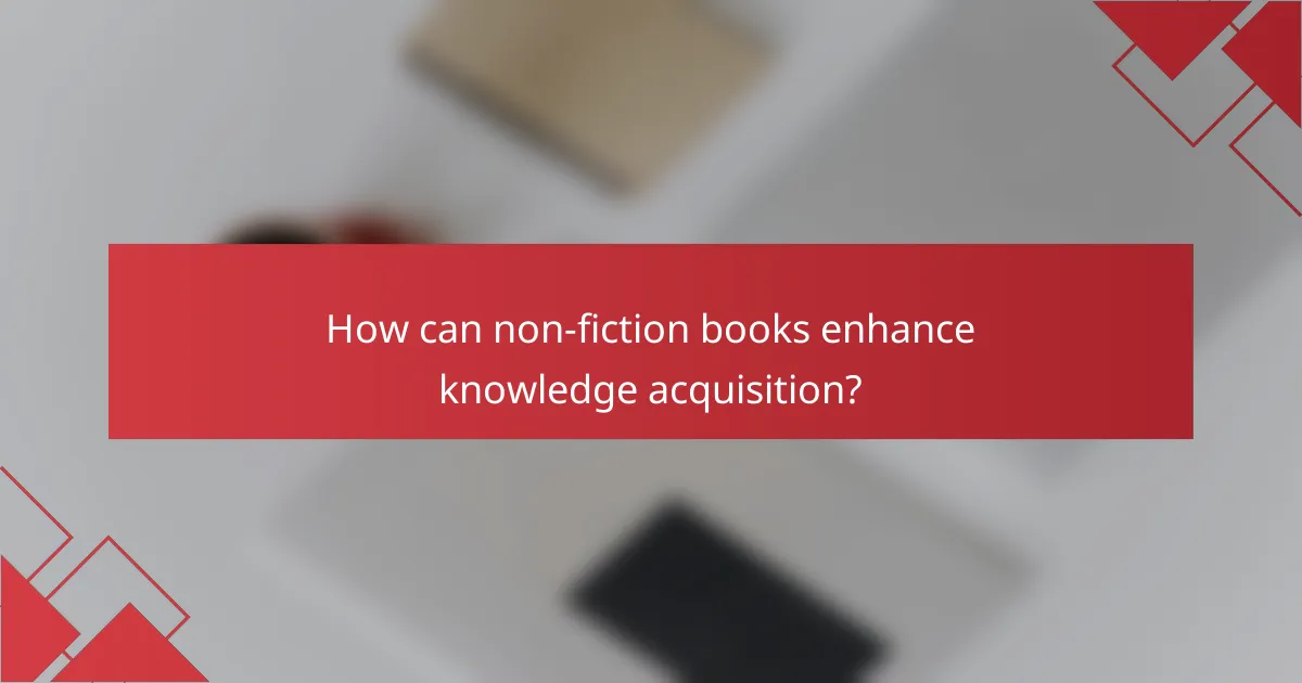 How can non-fiction books enhance knowledge acquisition?