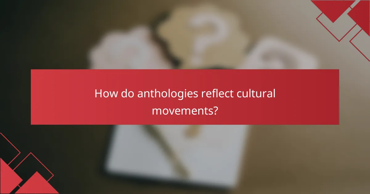 How do anthologies reflect cultural movements?