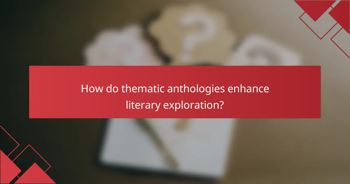 How do thematic anthologies enhance literary exploration?