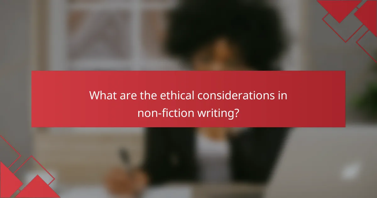 What are the ethical considerations in non-fiction writing?