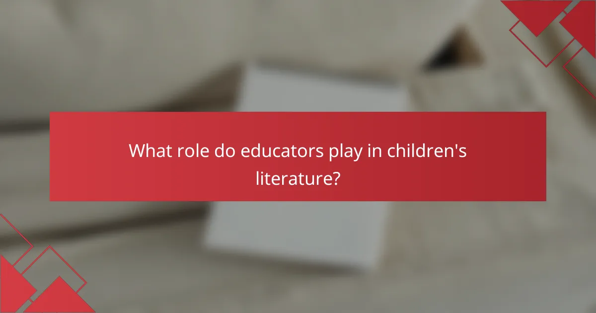 What role do educators play in children's literature?